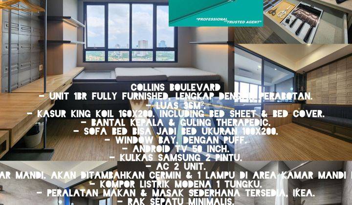 Collins Boulevard
- Unit 1BR fully furnished, lengkap dengan perabotan.
- Luas 36m².
- Kasur King Koil 160x200. Including bed sheet & bed cover.
- Bantal kepala & guling Therapedic.
- Sofa bed bisa jadi bed ukuran 100x200.
- Window bay, dengan puff.
- And 1